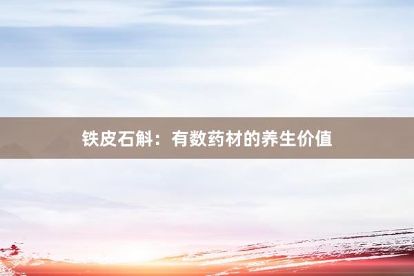 铁皮石斛：有数药材的养生价值