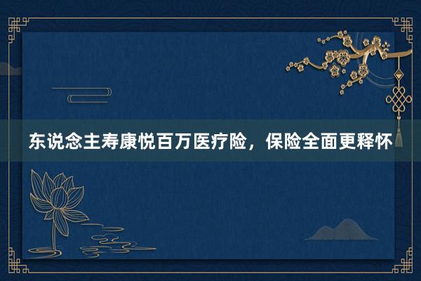 东说念主寿康悦百万医疗险，保险全面更释怀