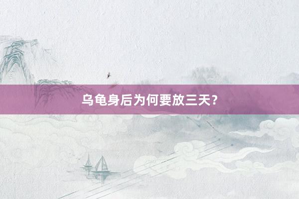 乌龟身后为何要放三天？