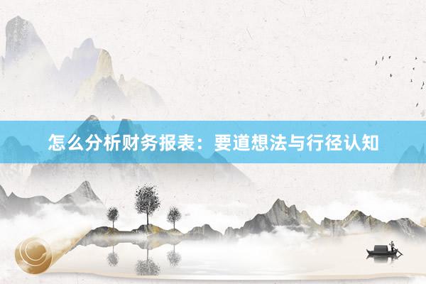 怎么分析财务报表:要道想法与行径认知